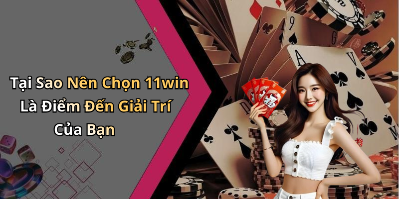 Tại Sao Nên Chọn 11win Là Điểm Đến Giải Trí Của Bạn