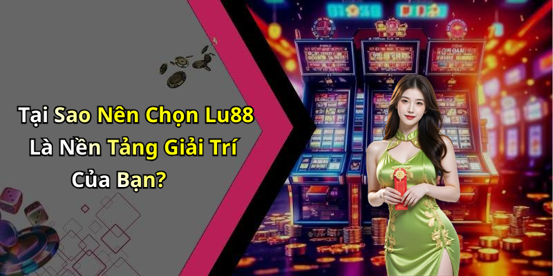 Tại Sao Nên Chọn Lu88 Là Nền Tảng Giải Trí Của Bạn?