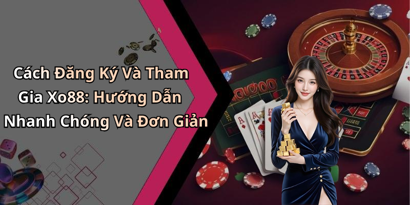 Cách Đăng Ký Và Tham Gia Xo88: Hướng Dẫn Nhanh Chóng Và Đơn Giản