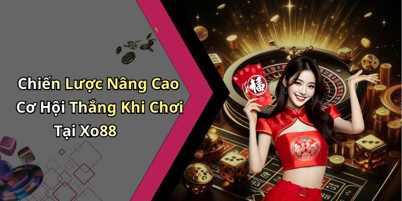 Chiến Lược Nâng Cao Cơ Hội Thắng Khi Chơi Tại Xo88