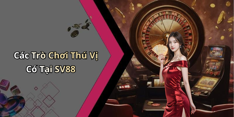 Các Trò Chơi Thú Vị Có Tại SV88