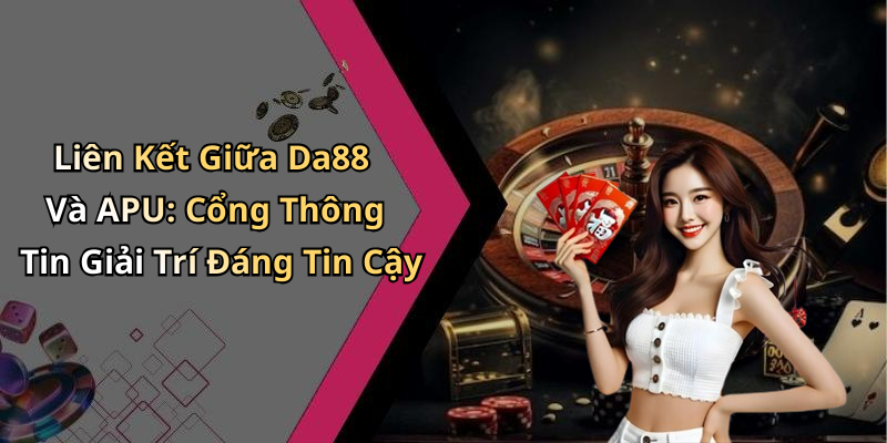 Liên Kết Giữa Da88 Và APU: Cổng Thông Tin Giải Trí Đáng Tin Cậy