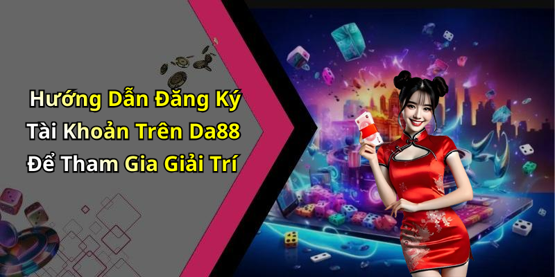 Hướng Dẫn Đăng Ký Tài Khoản Trên Da88 Để Tham Gia Giải Trí