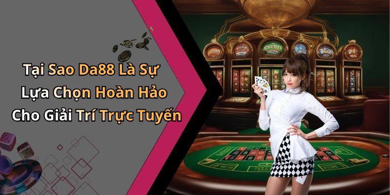Tại Sao Da88 Là Sự Lựa Chọn Hoàn Hảo Cho Giải Trí Trực Tuyến