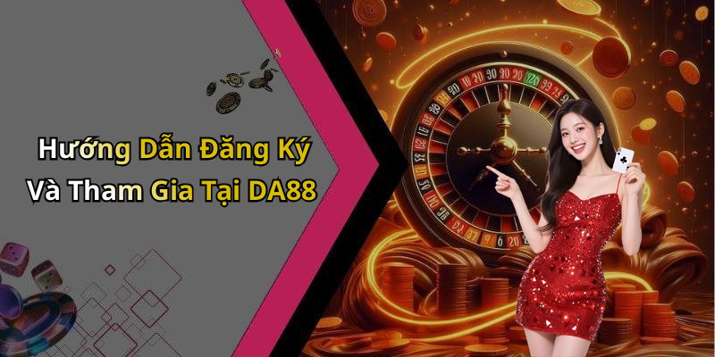 Hướng Dẫn Đăng Ký Và Tham Gia Tại DA88