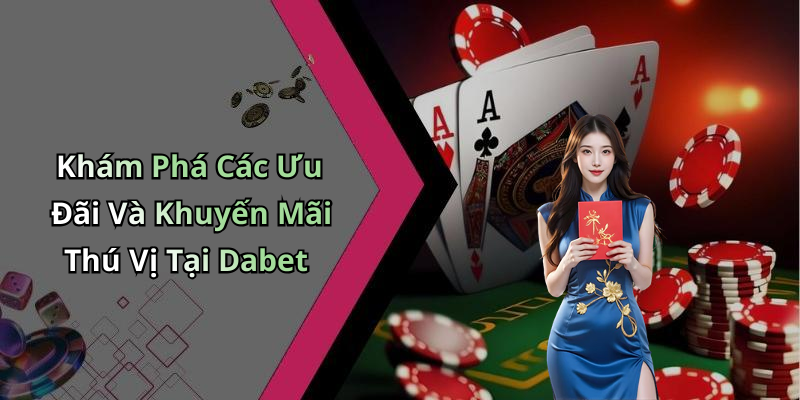 Khám Phá Các Ưu Đãi Và Khuyến Mãi Thú Vị Tại Dabet