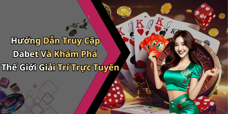 Hướng Dẫn Truy Cập Dabet Và Khám Phá Thế Giới Giải Trí Trực Tuyến