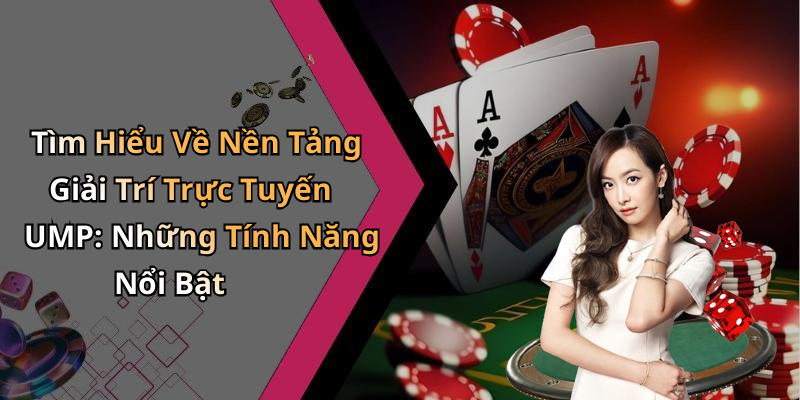 Tìm Hiểu Về Nền Tảng Giải Trí Trực Tuyến UMP: Những Tính Năng Nổi Bật