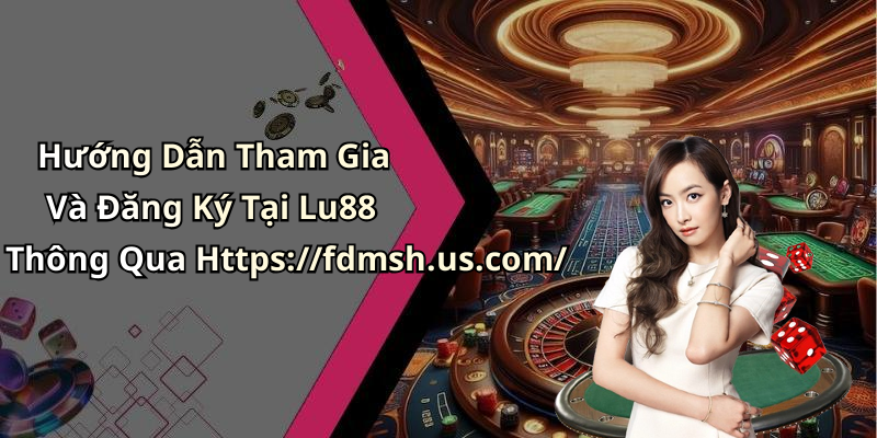 Hướng Dẫn Tham Gia Và Đăng Ký Tại Lu88 Thông Qua Https://fdmsh.us.com/