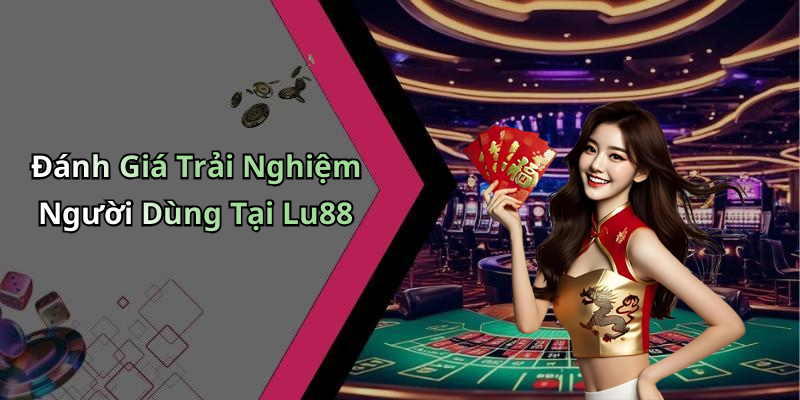 Đánh Giá Trải Nghiệm Người Dùng Tại Lu88