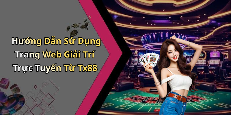 Hướng Dẫn Sử Dụng Trang Web Giải Trí Trực Tuyến Từ Tx88