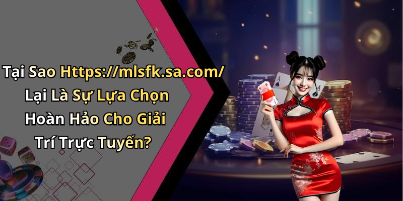 Tại Sao Https://mlsfk.sa.com/ Lại Là Sự Lựa Chọn Hoàn Hảo Cho Giải Trí Trực Tuyến?