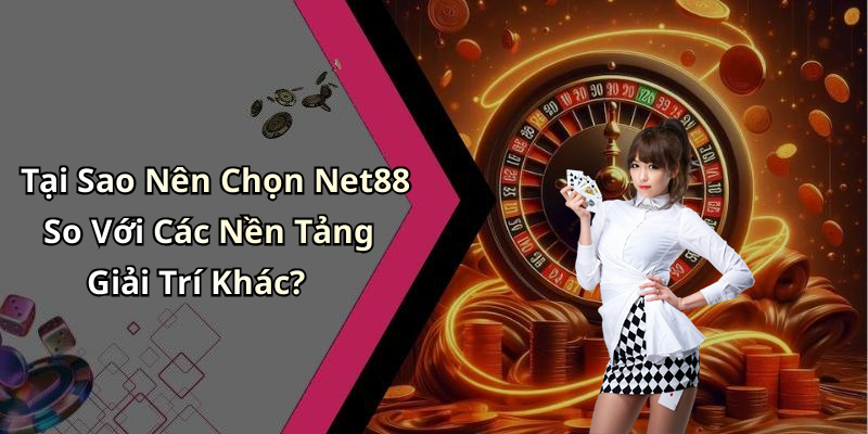 Tại Sao Nên Chọn Net88 So Với Các Nền Tảng Giải Trí Khác?