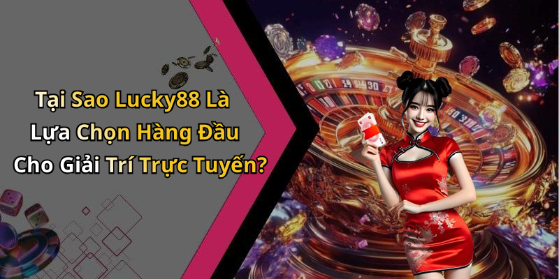 Tại Sao Lucky88 Là Lựa Chọn Hàng Đầu Cho Giải Trí Trực Tuyến?