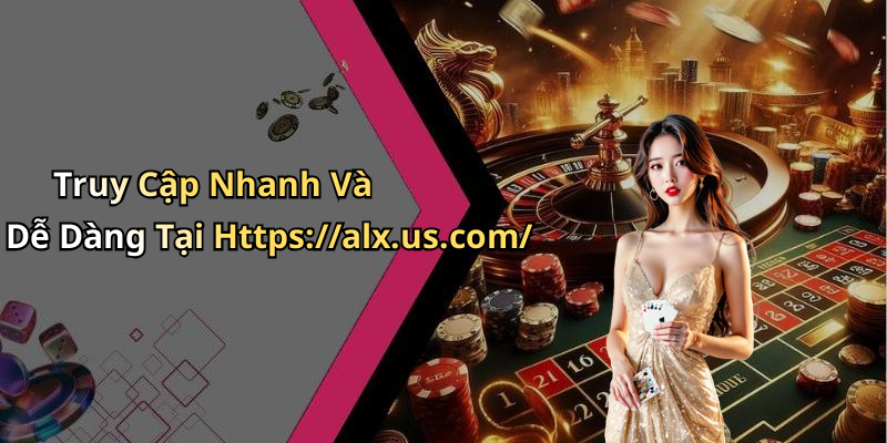 Truy Cập Nhanh Và Dễ Dàng Tại Https://alx.us.com/