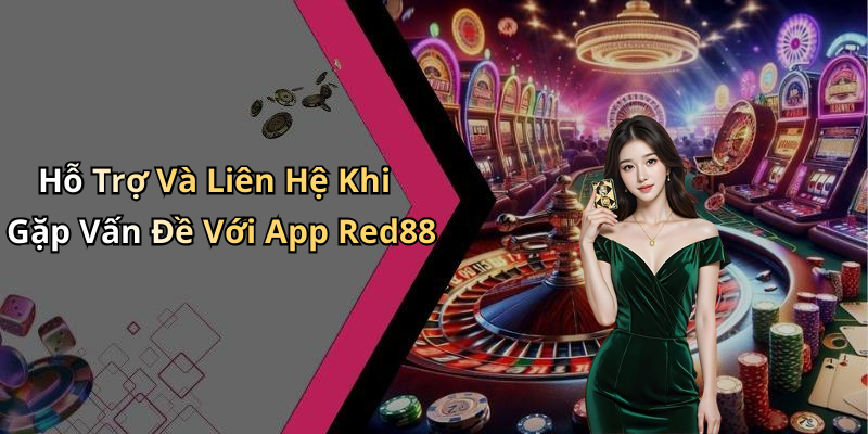 Hỗ Trợ Và Liên Hệ Khi Gặp Vấn Đề Với App Red88