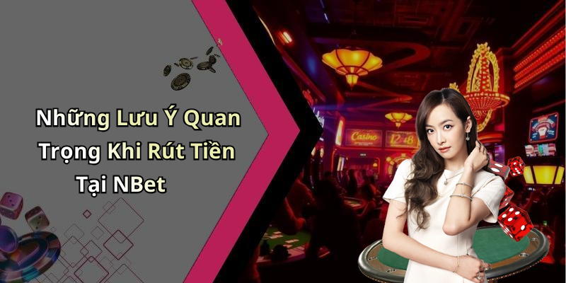 Những Lưu Ý Quan Trọng Khi Rút Tiền Tại NBet