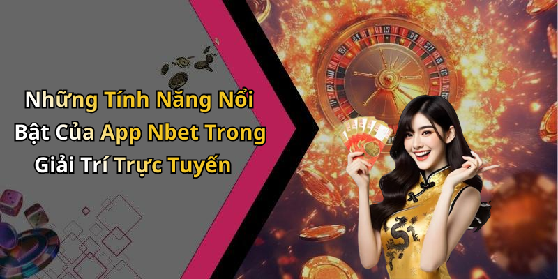 Những Tính Năng Nổi Bật Của App Nbet Trong Giải Trí Trực Tuyến