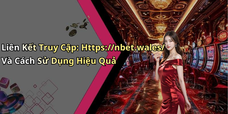 Liên Kết Truy Cập: Https://nbet.wales/ Và Cách Sử Dụng Hiệu Quả