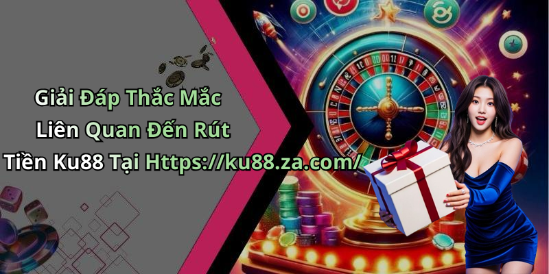 Giải Đáp Thắc Mắc Liên Quan Đến Rút Tiền Ku88 Tại Https://ku88.za.com/