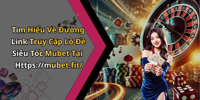 Tìm Hiểu Về Đường Link Truy Cập Lô Đề Siêu Tốc Mubet Tại Https://mubet.fit/