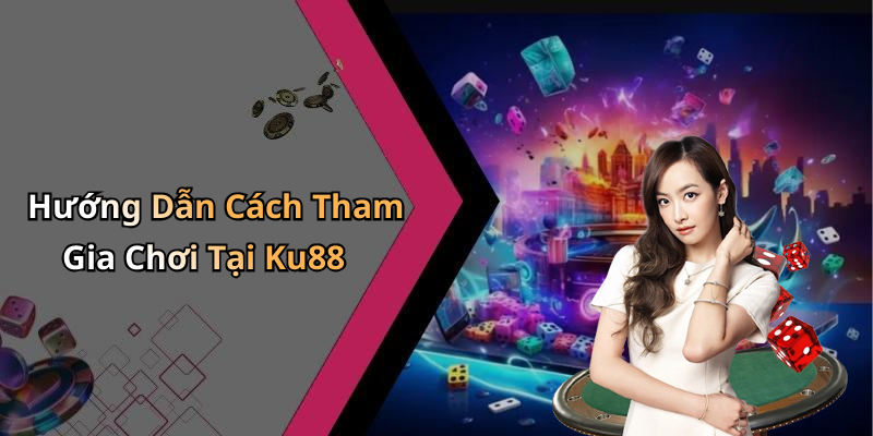 Hướng Dẫn Cách Tham Gia Chơi Tại Ku88