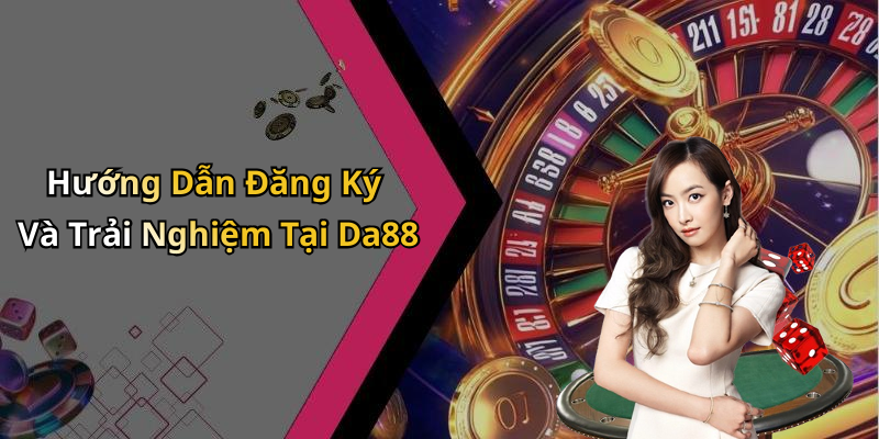 Hướng Dẫn Đăng Ký Và Trải Nghiệm Tại Da88