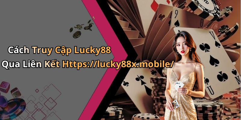 Cách Truy Cập Lucky88 Qua Liên Kết Https://lucky88x.mobile/