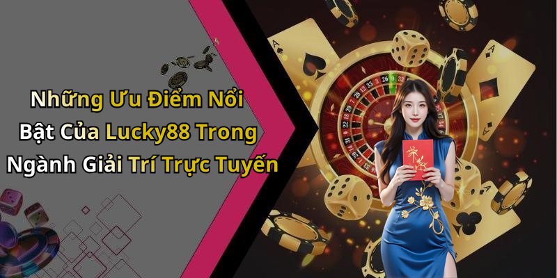 Những Ưu Điểm Nổi Bật Của Lucky88 Trong Ngành Giải Trí Trực Tuyến