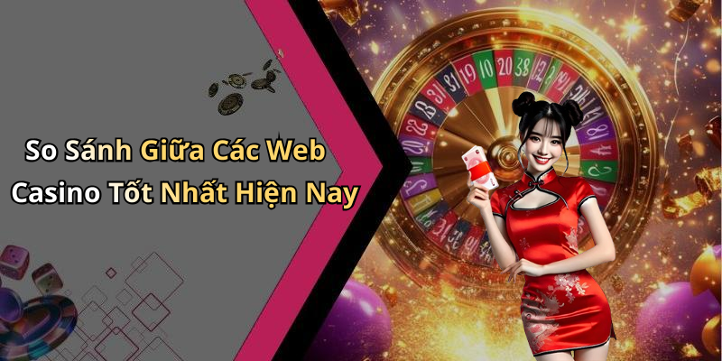 So Sánh Giữa Các Web Casino Tốt Nhất Hiện Nay