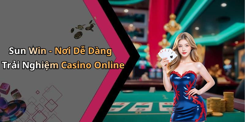 Sun Win - Nơi Dễ Dàng Trải Nghiệm Casino Online
