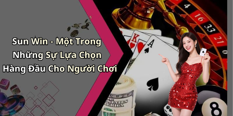 Sun Win - Một Trong Những Sự Lựa Chọn Hàng Đầu Cho Người Chơi