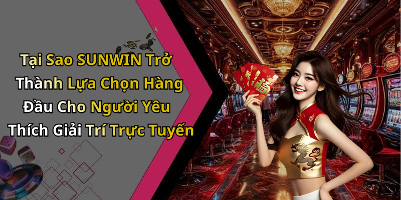 Tại Sao SUNWIN Trở Thành Lựa Chọn Hàng Đầu Cho Người Yêu Thích Giải Trí Trực Tuyến
