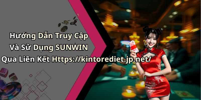 Hướng Dẫn Truy Cập Và Sử Dụng SUNWIN Qua Liên Kết Https://kintorediet.jp.net/