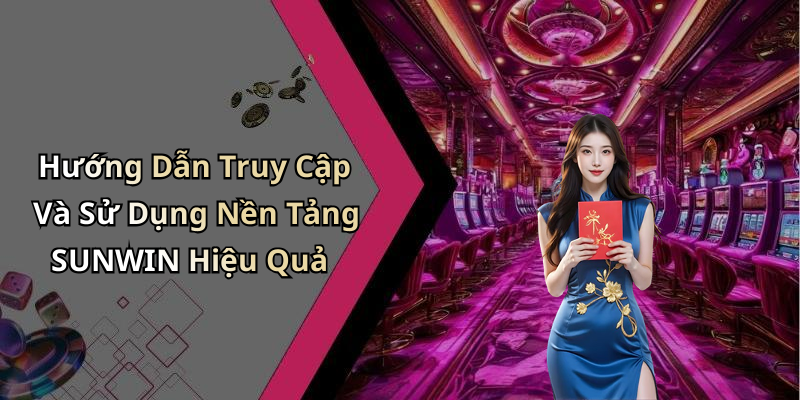 Hướng Dẫn Truy Cập Và Sử Dụng Nền Tảng SUNWIN Hiệu Quả