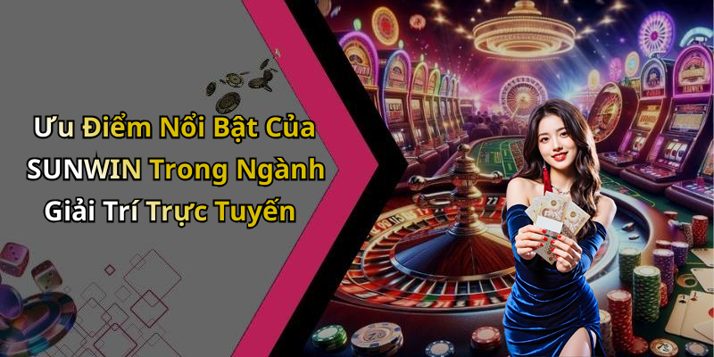 Ưu Điểm Nổi Bật Của SUNWIN Trong Ngành Giải Trí Trực Tuyến