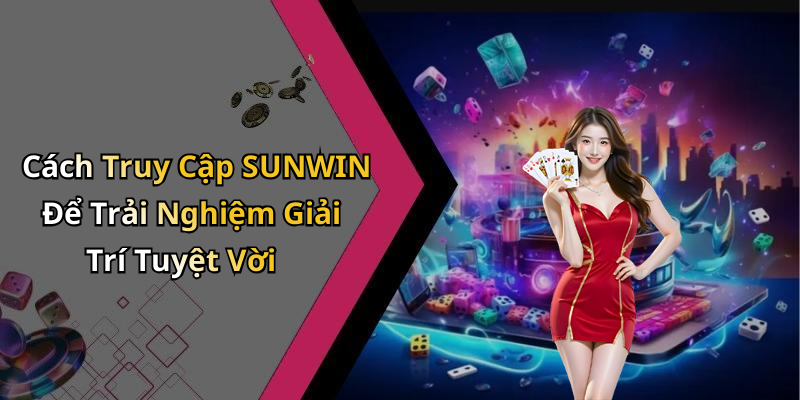 Cách Truy Cập SUNWIN Để Trải Nghiệm Giải Trí Tuyệt Vời