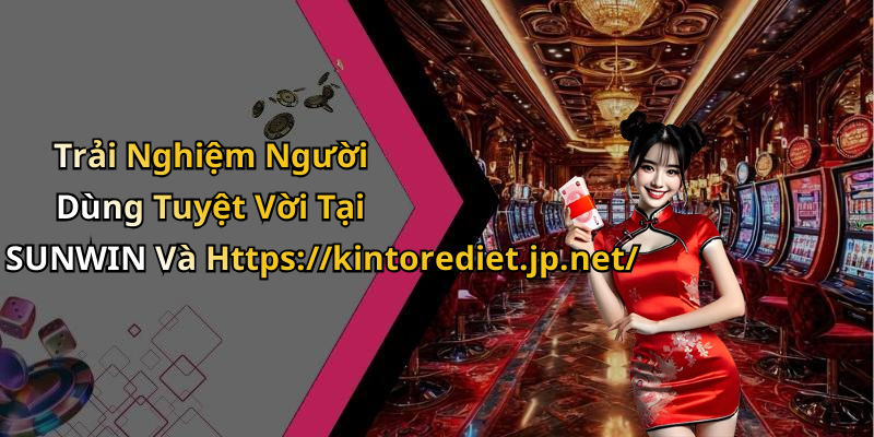 Trải Nghiệm Người Dùng Tuyệt Vời Tại SUNWIN Và Https://kintorediet.jp.net/