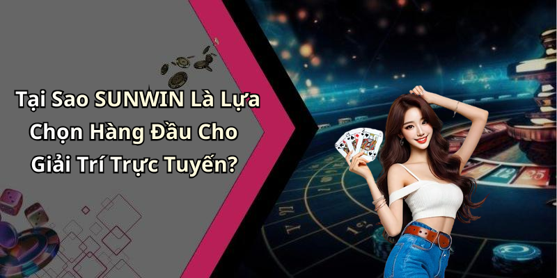 Tại Sao SUNWIN Là Lựa Chọn Hàng Đầu Cho Giải Trí Trực Tuyến?