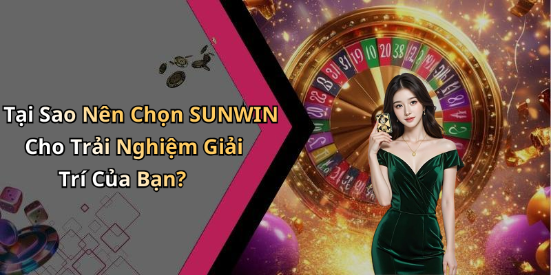 Tại Sao Nên Chọn SUNWIN Cho Trải Nghiệm Giải Trí Của Bạn?