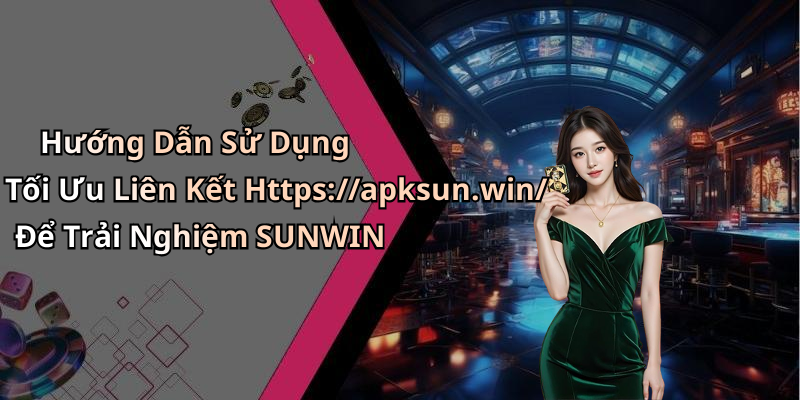 Hướng Dẫn Sử Dụng Tối Ưu Liên Kết Https://apksun.win/ Để Trải Nghiệm SUNWIN