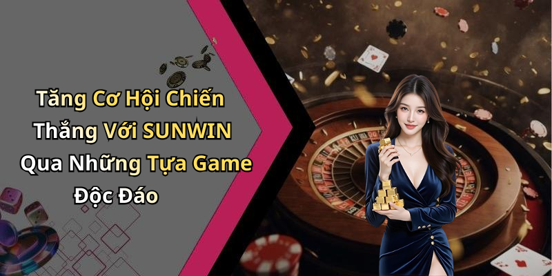 Tăng Cơ Hội Chiến Thắng Với SUNWIN Qua Những Tựa Game Độc Đáo