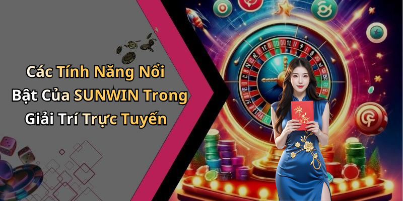 Các Tính Năng Nổi Bật Của SUNWIN Trong Giải Trí Trực Tuyến