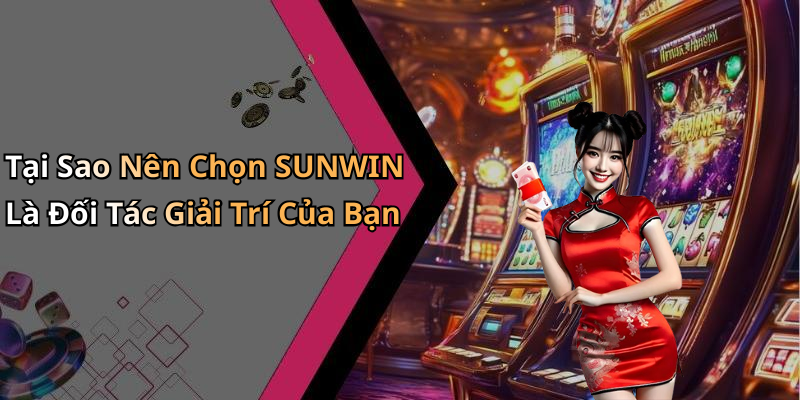 Tại Sao Nên Chọn SUNWIN Là Đối Tác Giải Trí Của Bạn