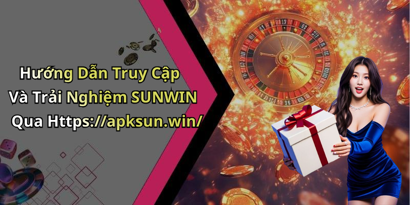 Hướng Dẫn Truy Cập Và Trải Nghiệm SUNWIN Qua Https://apksun.win/