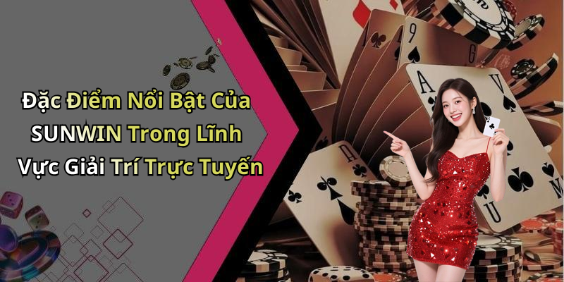 Đặc Điểm Nổi Bật Của SUNWIN Trong Lĩnh Vực Giải Trí Trực Tuyến