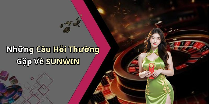 Những Câu Hỏi Thường Gặp Về SUNWIN