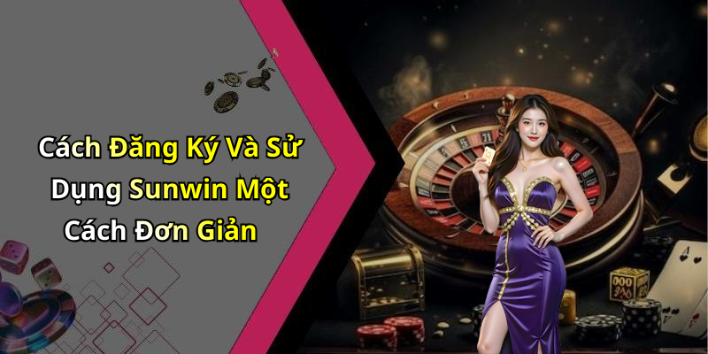 Cách Đăng Ký Và Sử Dụng Sunwin Một Cách Đơn Giản
