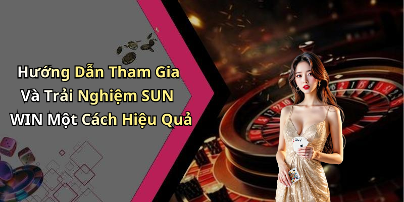 Hướng Dẫn Tham Gia Và Trải Nghiệm SUN WIN Một Cách Hiệu Quả