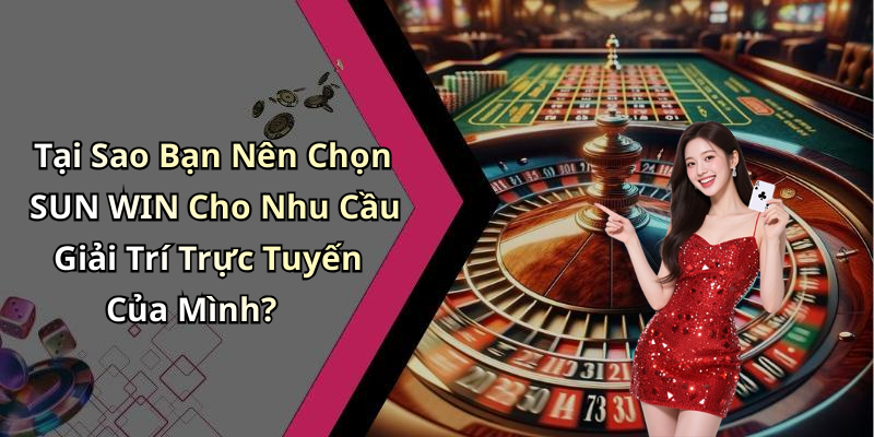 Tại Sao Bạn Nên Chọn SUN WIN Cho Nhu Cầu Giải Trí Trực Tuyến Của Mình?